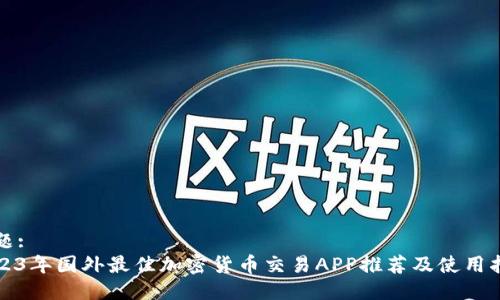 标题:
2023年国外最佳加密货币交易APP推荐及使用指南