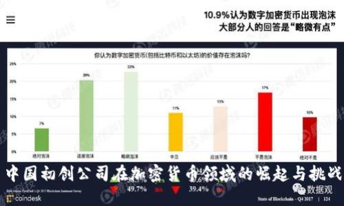 中国初创公司在加密货币领域的崛起与挑战