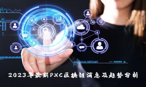 2023年最新PXC区块链消息及趋势分析