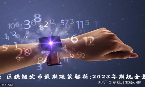 Title: 区块链发币最新政策解析：2023年新规全景解读