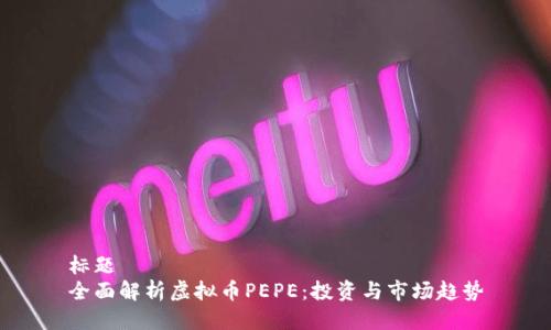 标题  
全面解析虚拟币PEPE：投资与市场趋势