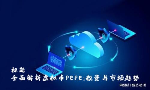 标题  
全面解析虚拟币PEPE：投资与市场趋势