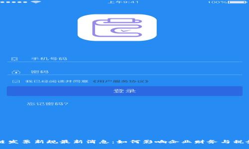 区块链发票新规最新消息：如何影响企业财务与税务管理