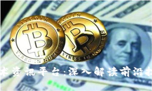 区块链最新技术资讯平台：深入解读前沿技术与行业动态