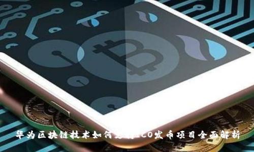 华为区块链技术如何支持ICO发币项目全面解析