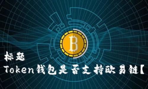 标题  
Token钱包是否支持欧易链？