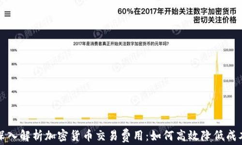 
深入解析加密货币交易费用：如何高效降低成本