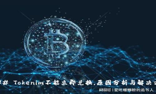 ### Tokenim不能立即兑换，原因分析与解决方案