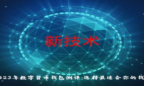 2023年数字货币钱包测评：选择最适合你的钱包