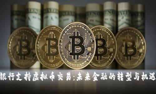 银行支持虚拟币交易：未来金融的转型与机遇