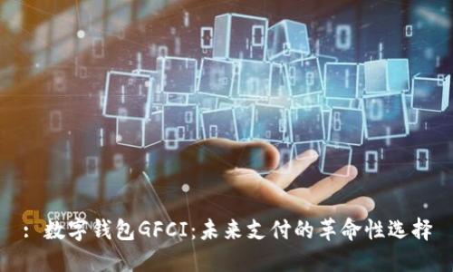 : 数字钱包GFCI：未来支付的革命性选择