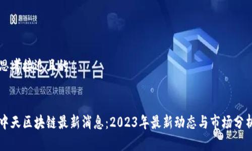 思考接近且的


中天区块链最新消息：2023年最新动态与市场分析