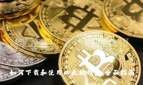 如何下载和使用以太坊钱包：全面指南