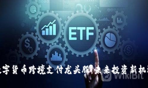 数字货币跨境支付龙头股：未来投资新机遇