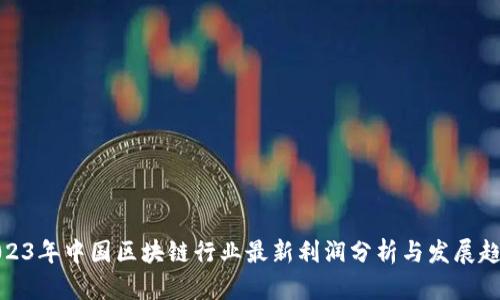 2023年中国区块链行业最新利润分析与发展趋势