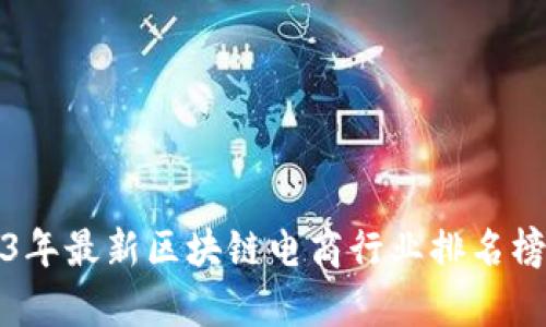 2023年最新区块链电商行业排名榜分析