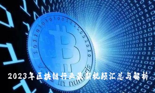 2023年区块链行业最新视频汇总与解析