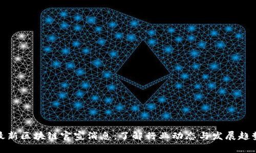 最新区块链官宣消息：了解行业动态与发展趋势