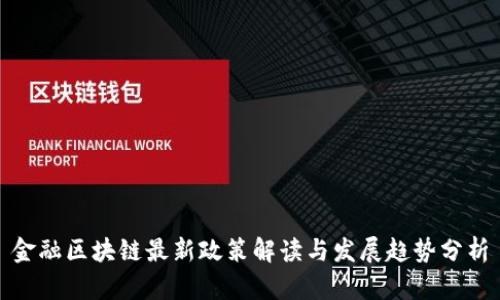 金融区块链最新政策解读与发展趋势分析