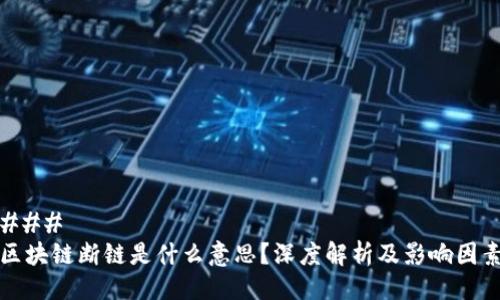 ### 
区块链断链是什么意思？深度解析及影响因素