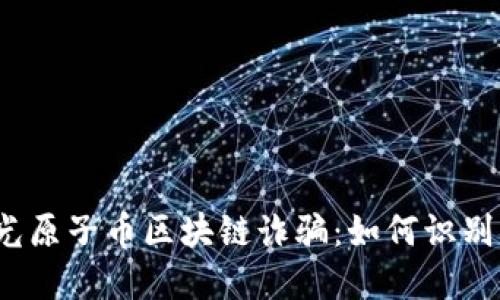 央视曝光原子币区块链诈骗：如何识别与防范？