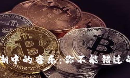 区块链热潮中的音乐：你不能错过的热门歌曲