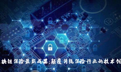 区块链保险最新成果：颠覆传统保险行业的技术创新