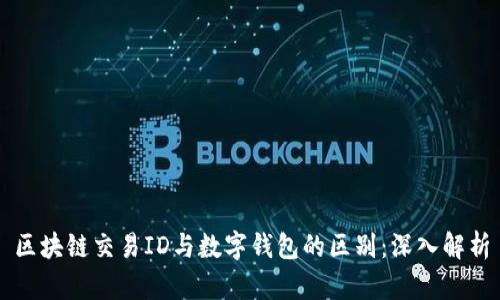 区块链交易ID与数字钱包的区别：深入解析