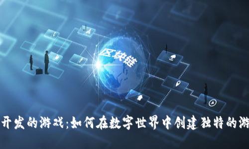 区块链开发的游戏：如何在数字世界中创建独特的游戏体验