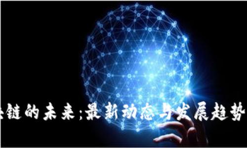 区块链的未来：最新动态与发展趋势分析