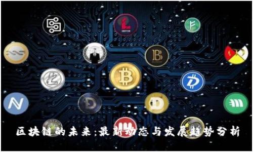 区块链的未来：最新动态与发展趋势分析