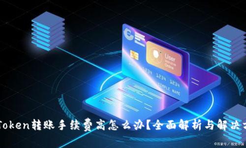 imToken转账手续费高怎么办？全面解析与解决方案