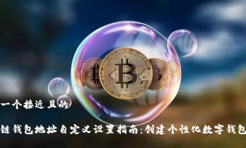思考一个接近且的

区块链钱包地址自定义设置指南：创建个性化数字钱包地址
