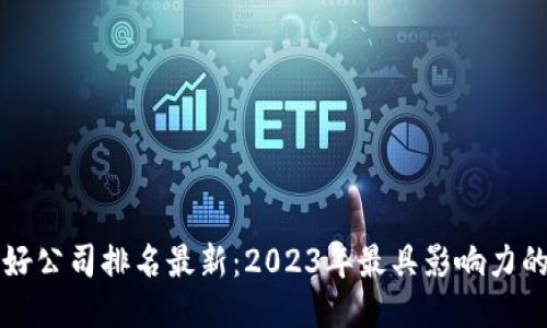 区块链十大好公司排名最新：2023年最具影响力的区块链企业
