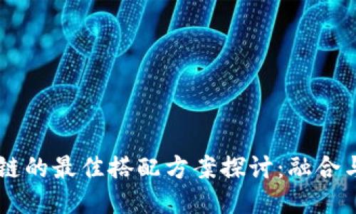 区块链的最佳搭配方案探讨：融合与应用