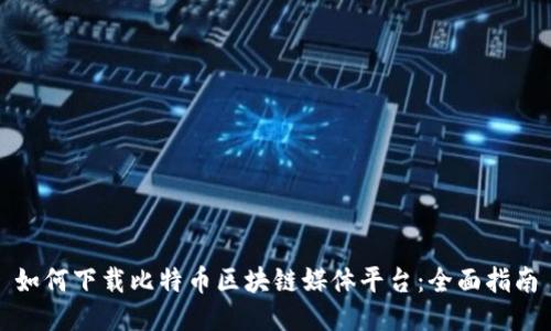 如何下载比特币区块链媒体平台：全面指南