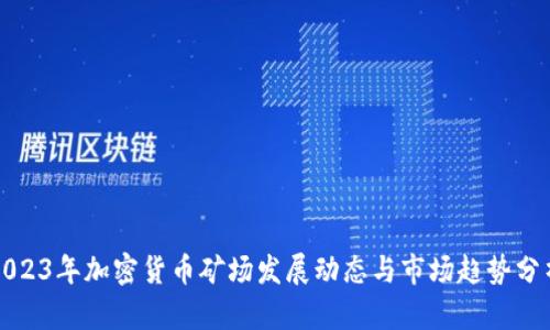 2023年加密货币矿场发展动态与市场趋势分析