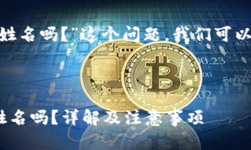 关于“tokenim身份名是写真实姓名吗？”这个问题，我们可以从以下几个方面进行详细探讨。



Tokenim身份名需要填写真实姓名吗？详解及注意事项