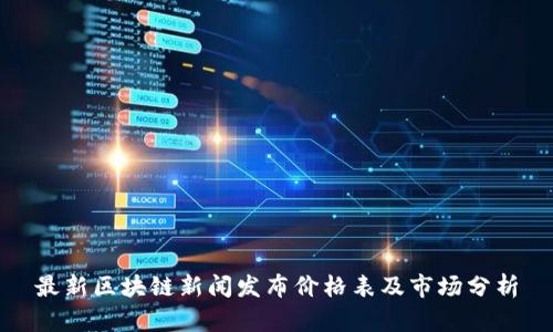 最新区块链新闻发布价格表及市场分析