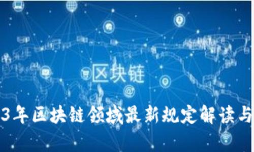 2023年区块链领域最新规定解读与分析