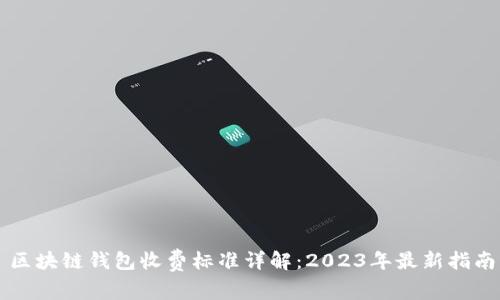 区块链钱包收费标准详解：2023年最新指南