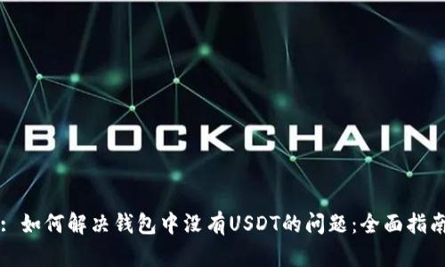 : 如何解决钱包中没有USDT的问题：全面指南