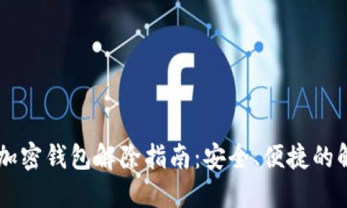 手机端加密钱包解除指南：安全、便捷的解锁方法