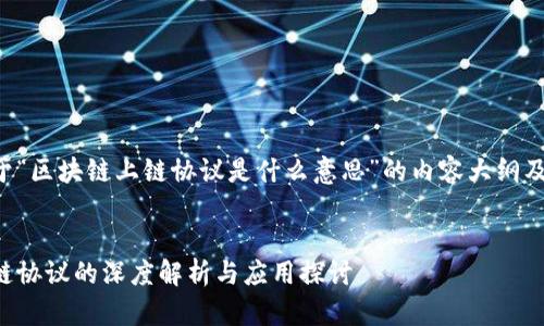 下面是关于“区块链上链协议是什么意思”的内容大纲及相关信息：


区块链上链协议的深度解析与应用探讨