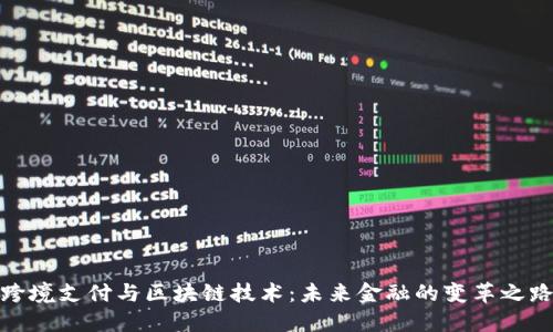 跨境支付与区块链技术：未来金融的变革之路