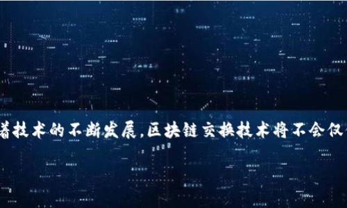 区块链交换技术是在区块链网络内进行资产交易和交换的技术。这种技术利用区块链的去中心化和安全性，允许不同类型的数字资产（如加密货币、代币和其他数字资产）之间进行直接交易，而无需传统金融机构的介入。以下是关于区块链交换技术的详细介绍。

### 什么是区块链交换技术？

区块链交换技术通过智能合约及去中心化交易所（DEX）实现资产的自动化交易。这意味着可以在没有中介的情况下，安全、快速地交换数字资产。该技术的主要优势包括透明度高、交易成本低以及抗审查性。

### 区块链交换技术的工作原理

区块链交换技术通过智能合约来执行交易，这是一个在满足特定条件下自动执行的程序。用户将他们的资产锁定在一个智能合约中，然后根据事先定义的规则进行交换。这种方式不仅增加了交易的安全性，同时也避免了传统交易中可能出现的欺诈行为。

### 区块链交换技术的应用

1. **去中心化交易所** （DEX）
   去中心化交易所是区块链交换技术的一个重要应用，允许用户直接在区块链上进行交易，而无需依赖中央管理的交易平台。

2. **跨链交易**
   随着不同区块链网络的不断增加，跨链交易技术应运而生，它使得资产在不同区块链之间进行交换成为可能。

3. **资产自主管理**
   用户拥有自己的私钥，因此可以随时控制自己的资产，并实现无缝交换。

### 区块链交换技术的优势和劣势

**优势**：
- **去中心化**：降低单点故障的风险。
- **透明性**：所有交易记录都在区块链上可追踪，增强用户信任。
- **安全性**：使用加密技术，保证交易的安全性。

**劣势**：
- **复杂性**：对普通用户而言，智能合约和交易过程可能比较复杂。
- **流动性问题**：某些去中心化平台可能缺乏足够的流动性。
- **法律监管**：由于传统金融法律框架尚未完全适应加密货币，可能存在合规风险。

### 小结

总之，区块链交换技术代表了一种新的资产交易方式，其潜力正在被越来越多的用户和企业认知和利用。随着技术的不断发展，区块链交换技术将不会仅仅局限于加密货币，还可能扩展到其他形式的资产，如房地产、证券等。

如果您对区块链交换技术有更具体的问题或想了解更多细节，请随时告知！