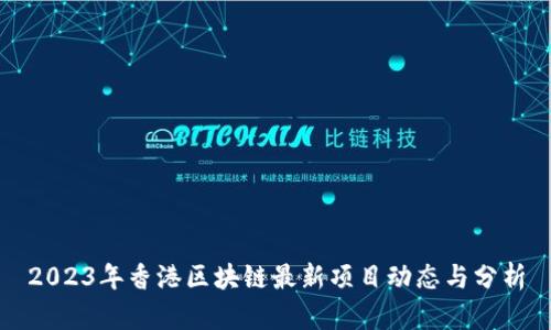 2023年香港区块链最新项目动态与分析