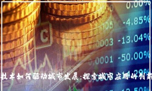 区块链技术如何驱动城市发展：探索城市应用的创新与挑战