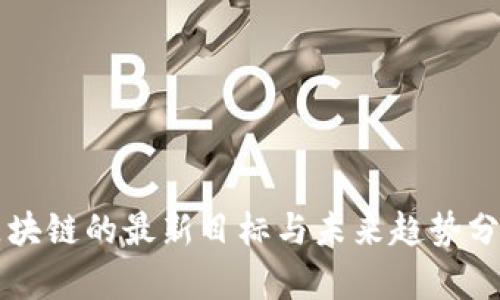 区块链的最新目标与未来趋势分析