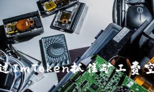 如何通过ImToken抓住矿工费空投机会